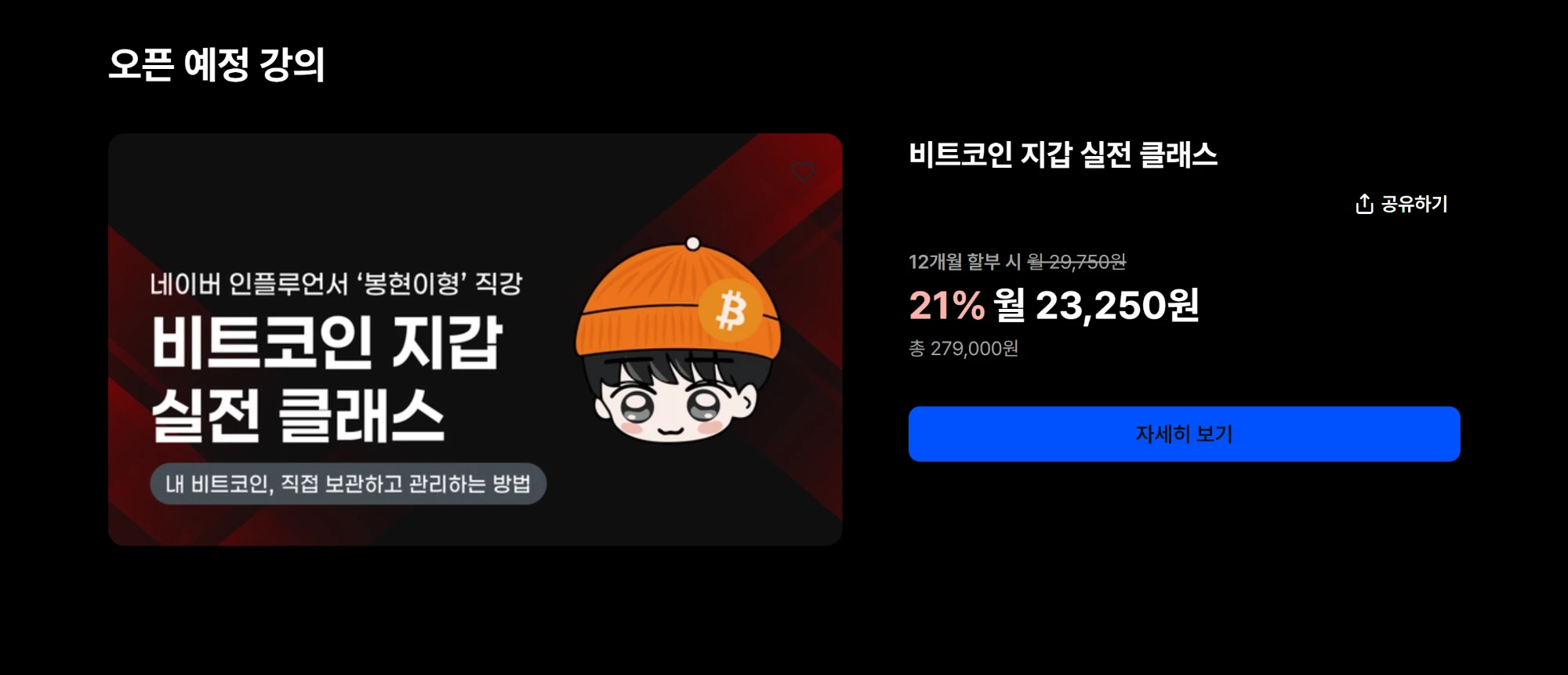 오픈 예정 강의: 네이버 인플루언서 '봉현이형' 직강 비트코인 지갑 실전 클래스. 내 비트코인, 직접 보관하고 관리하는 방법. 12개월 할부 시 월 23,250원(21% 할인), 총 279,000원. 자세히 보기